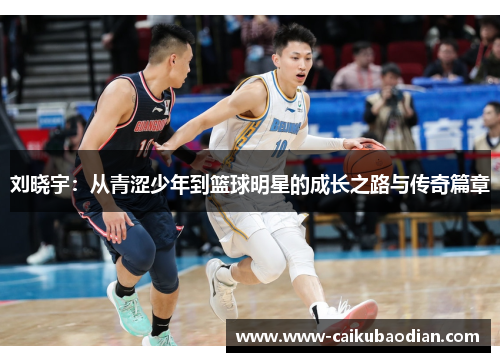 刘晓宇：从青涩少年到篮球明星的成长之路与传奇篇章