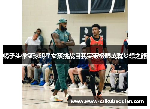 蝎子头像篮球明星女孩挑战自我突破极限成就梦想之路